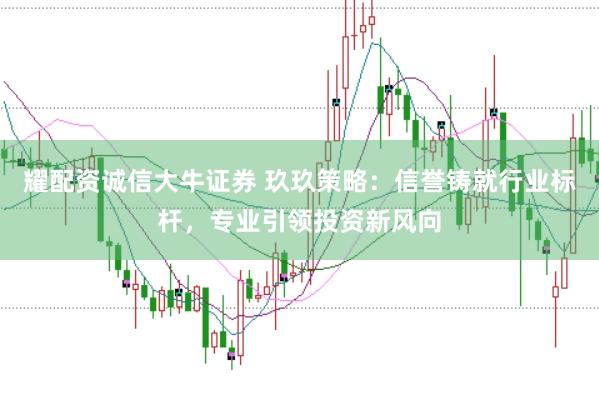 耀配资诚信大牛证券 玖玖策略：信誉铸就行业标杆，专业引领投资新风向