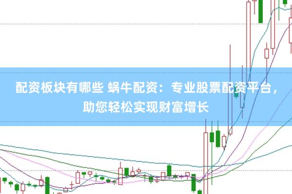配资板块有哪些 蜗牛配资：专业股票配资平台，助您轻松实现财富增长