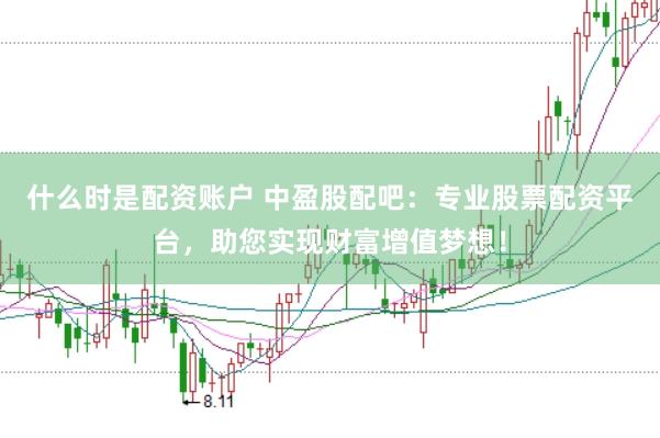 什么时是配资账户 中盈股配吧：专业股票配资平台，助您实现财富增值梦想！