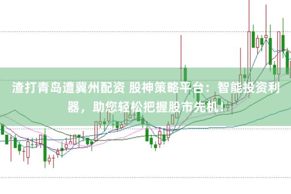 渣打青岛遭冀州配资 股神策略平台：智能投资利器，助您轻松把握股市先机！