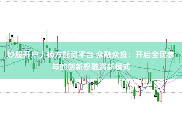炒股开户丿杨方配资平台 众融众投：开启全民参与的创新投融资新模式