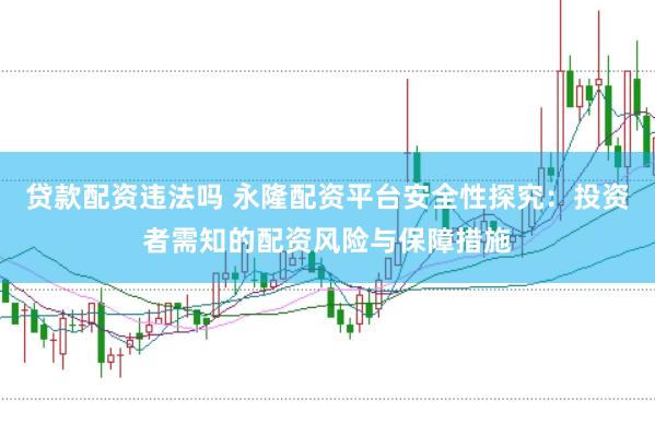 贷款配资违法吗 永隆配资平台安全性探究：投资者需知的配资风险与保障措施