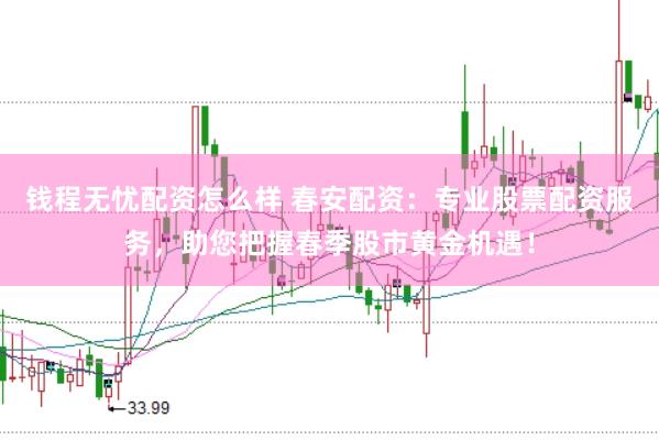 钱程无忧配资怎么样 春安配资：专业股票配资服务，助您把握春季股市黄金机遇！