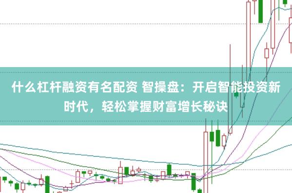 什么杠杆融资有名配资 智操盘：开启智能投资新时代，轻松掌握财富增长秘诀