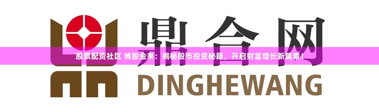 股票配资社区 博股金来：揭秘股市投资秘籍，开启财富增长新篇章！
