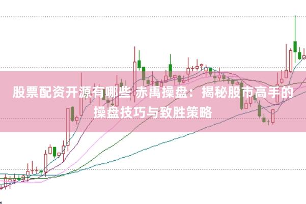 股票配资开源有哪些 赤禹操盘：揭秘股市高手的操盘技巧与致胜策略