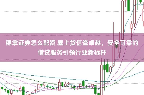 稳拿证券怎么配资 塞上贷信誉卓越，安全可靠的借贷服务引领行业新标杆