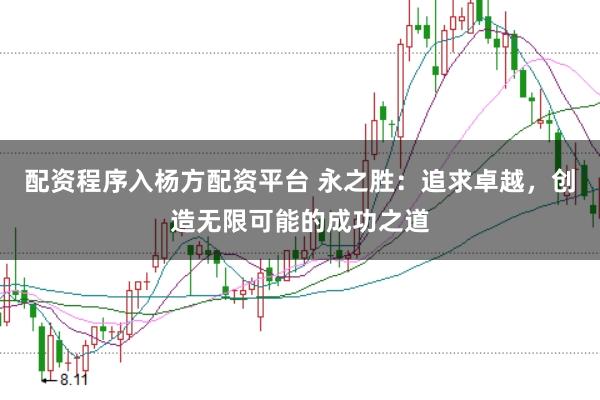 配资程序入杨方配资平台 永之胜：追求卓越，创造无限可能的成功之道