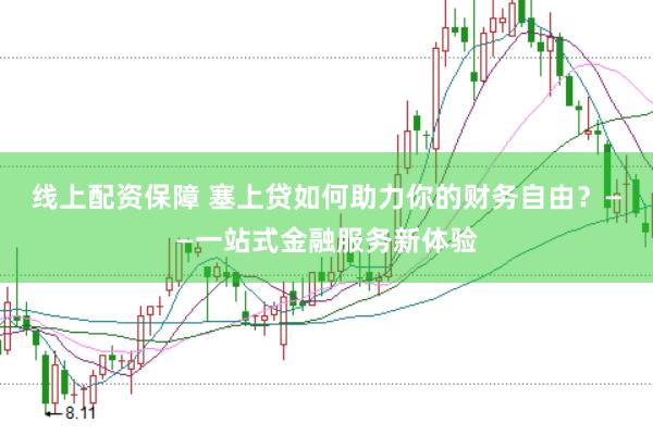 线上配资保障 塞上贷如何助力你的财务自由？——一站式金融服务新体验