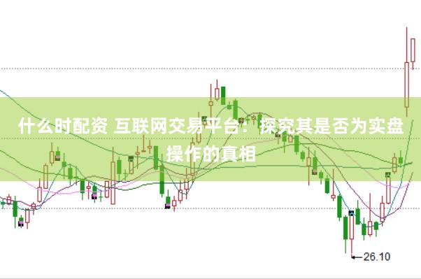 什么时配资 互联网交易平台：探究其是否为实盘操作的真相