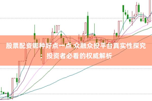 股票配资哪种好点一点 众融众投平台真实性探究：投资者必看的权威解析