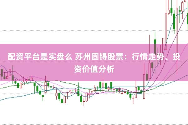 配资平台是实盘么 苏州固锝股票：行情走势、投资价值分析