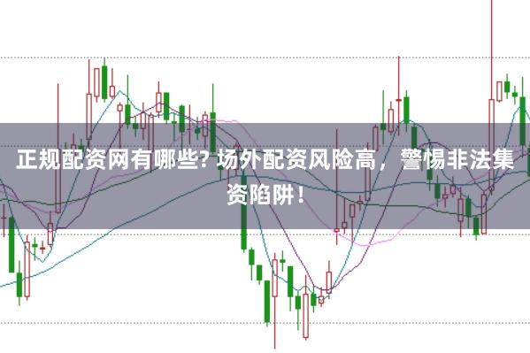 正规配资网有哪些? 场外配资风险高，警惕非法集资陷阱！