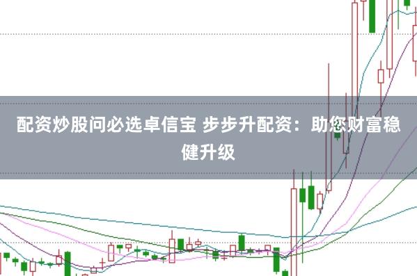 配资炒股问必选卓信宝 步步升配资：助您财富稳健升级