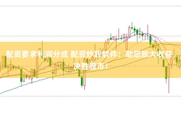 配资要求利润分成 配资炒股软件：助您放大收益，决胜股市！