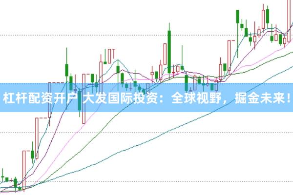 杠杆配资开户 大发国际投资：全球视野，掘金未来！