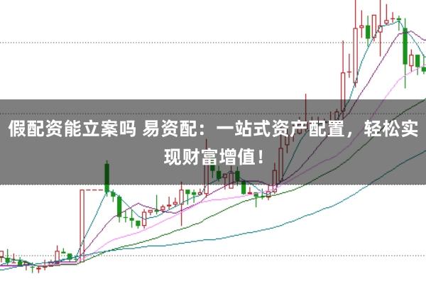 假配资能立案吗 易资配：一站式资产配置，轻松实现财富增值！