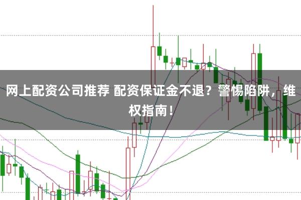 网上配资公司推荐 配资保证金不退？警惕陷阱，维权指南！