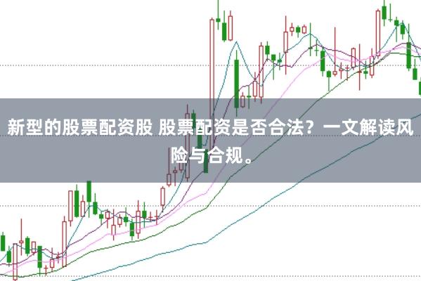 新型的股票配资股 股票配资是否合法？一文解读风险与合规。