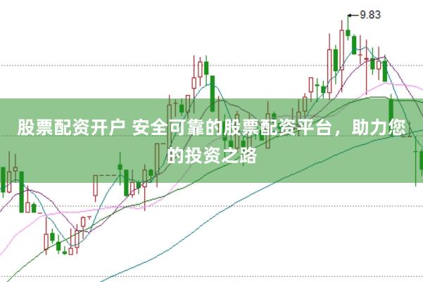 股票配资开户 安全可靠的股票配资平台，助力您的投资之路