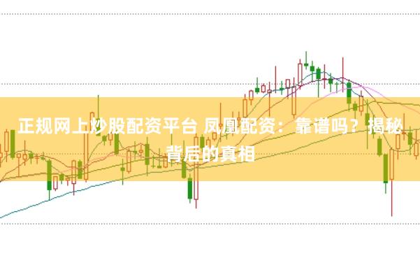正规网上炒股配资平台 凤凰配资：靠谱吗？揭秘背后的真相