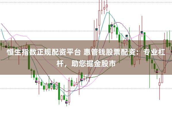 恒生指数正规配资平台 惠管钱股票配资：专业杠杆，助您掘金股市