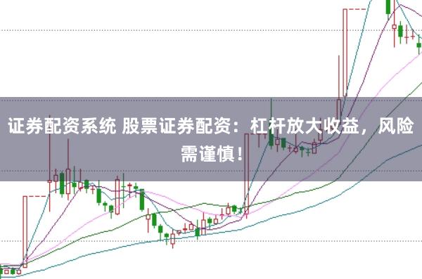 证券配资系统 股票证券配资：杠杆放大收益，风险需谨慎！