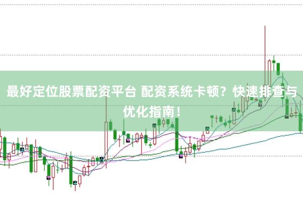 最好定位股票配资平台 配资系统卡顿？快速排查与优化指南！