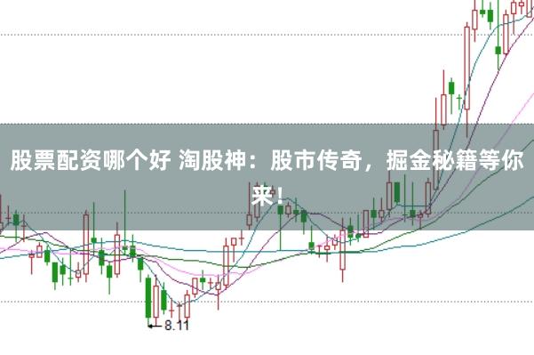 股票配资哪个好 淘股神：股市传奇，掘金秘籍等你来！