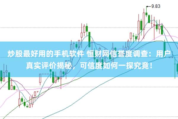 炒股最好用的手机软件 恒财网信誉度调查：用户真实评价揭秘，可信度如何一探究竟！