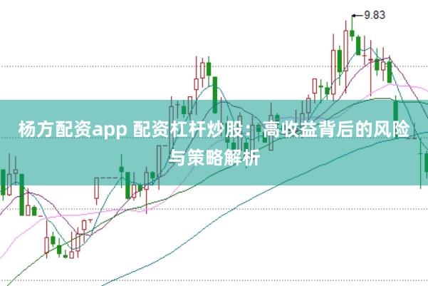 杨方配资app 配资杠杆炒股：高收益背后的风险与策略解析