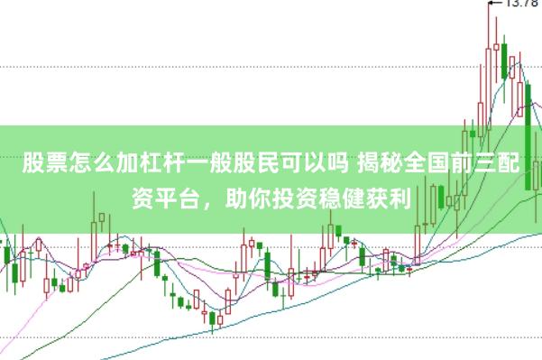 股票怎么加杠杆一般股民可以吗 揭秘全国前三配资平台，助你投资稳健获利
