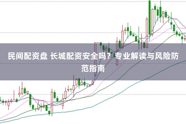 民间配资盘 长城配资安全吗？专业解读与风险防范指南