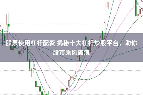 股票使用杠杆配资 揭秘十大杠杆炒股平台，助你股市乘风破浪