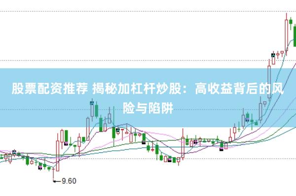 股票配资推荐 揭秘加杠杆炒股：高收益背后的风险与陷阱