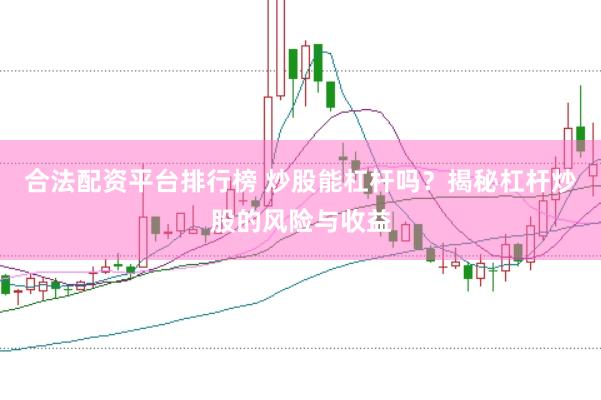 合法配资平台排行榜 炒股能杠杆吗？揭秘杠杆炒股的风险与收益