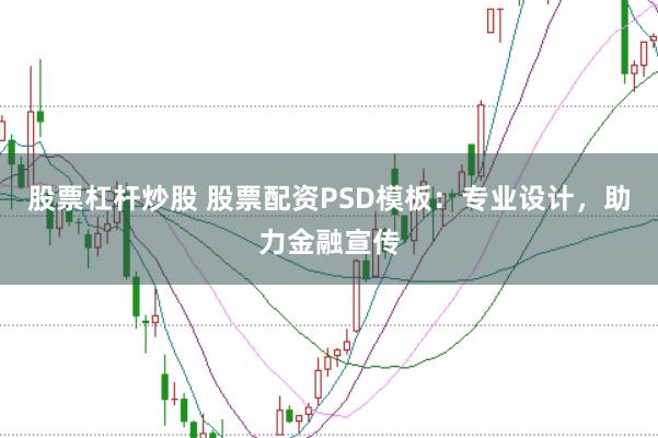股票杠杆炒股 股票配资PSD模板：专业设计，助力金融宣传