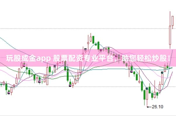 玩股成金app 股票配资专业平台，助您轻松炒股！