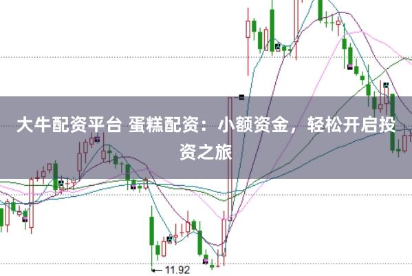大牛配资平台 蛋糕配资：小额资金，轻松开启投资之旅