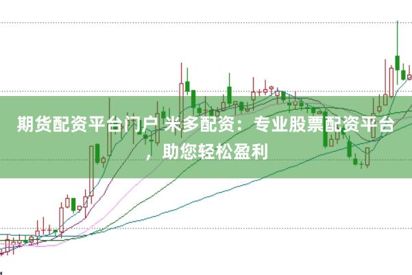 期货配资平台门户 米多配资：专业股票配资平台，助您轻松盈利