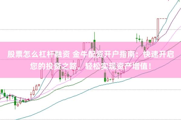 股票怎么杠杆融资 金牛配资开户指南：快速开启您的投资之路，轻松实现资产增值！