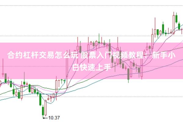 合约杠杆交易怎么玩 股票入门视频教程：新手小白快速上手