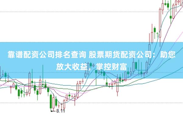 靠谱配资公司排名查询 股票期货配资公司：助您放大收益，掌控财富