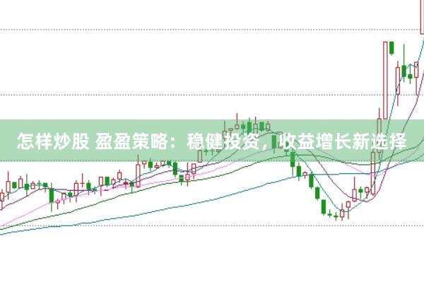 怎样炒股 盈盈策略：稳健投资，收益增长新选择