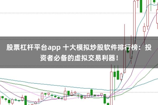 股票杠杆平台app 十大模拟炒股软件排行榜：投资者必备的虚拟交易利器！