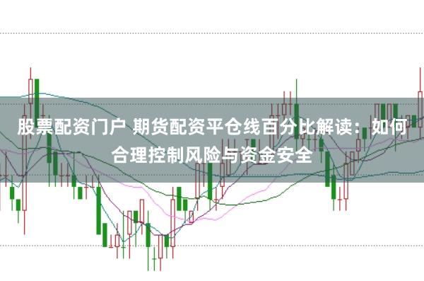 股票配资门户 期货配资平仓线百分比解读：如何合理控制风险与资金安全