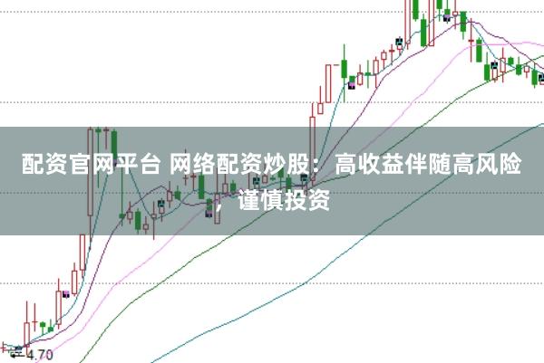 配资官网平台 网络配资炒股：高收益伴随高风险，谨慎投资