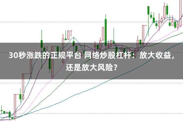 30秒涨跌的正规平台 网络炒股杠杆：放大收益，还是放大风险？