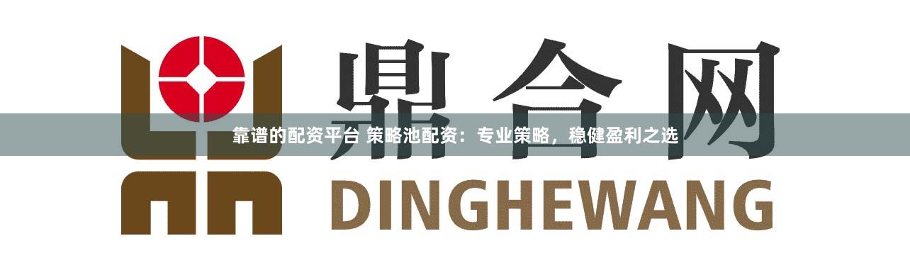 靠谱的配资平台 策略池配资：专业策略，稳健盈利之选