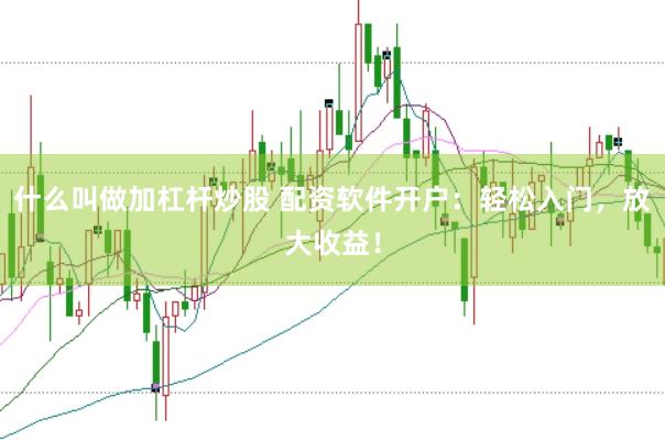 什么叫做加杠杆炒股 配资软件开户：轻松入门，放大收益！